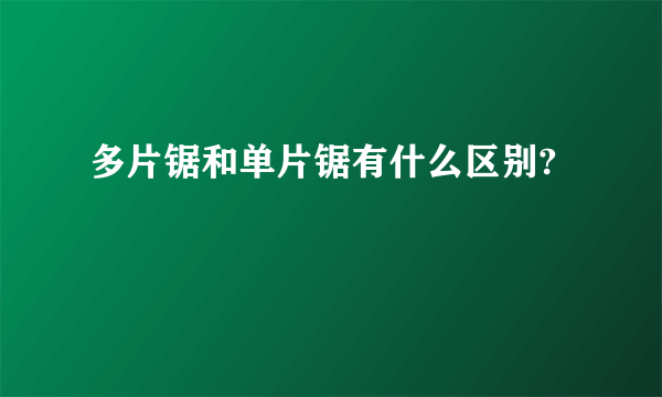 多片锯和单片锯有什么区别?