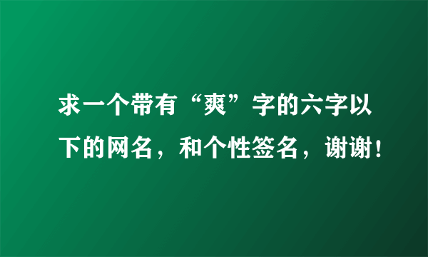 求一个带有“爽”字的六字以下的网名，和个性签名，谢谢！