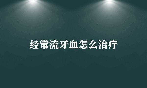 经常流牙血怎么治疗