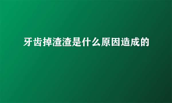 牙齿掉渣渣是什么原因造成的