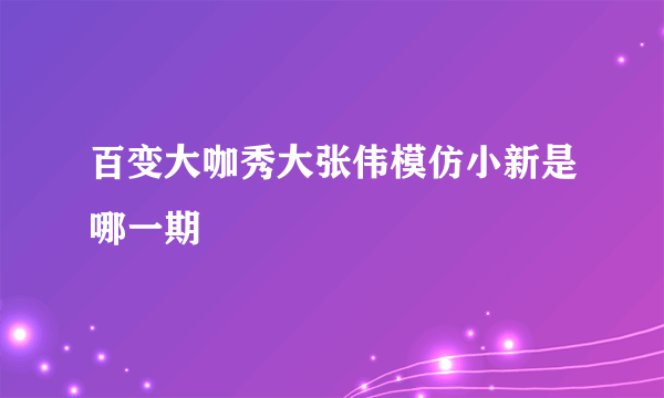 百变大咖秀大张伟模仿小新是哪一期