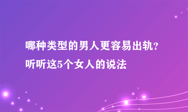 哪种类型的男人更容易出轨？听听这5个女人的说法