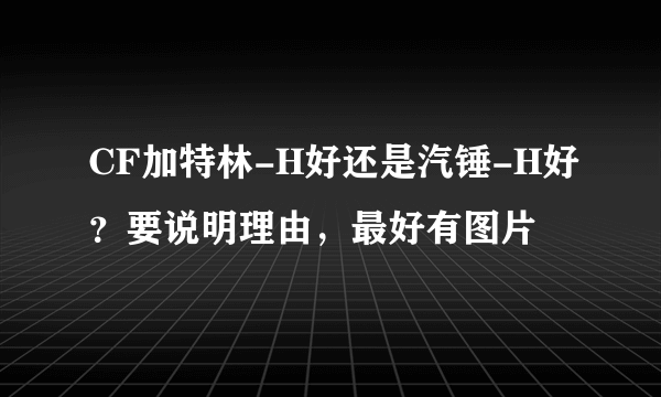 CF加特林-H好还是汽锤-H好？要说明理由，最好有图片