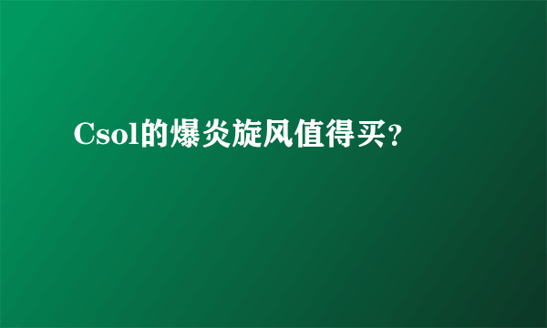 Csol的爆炎旋风值得买？