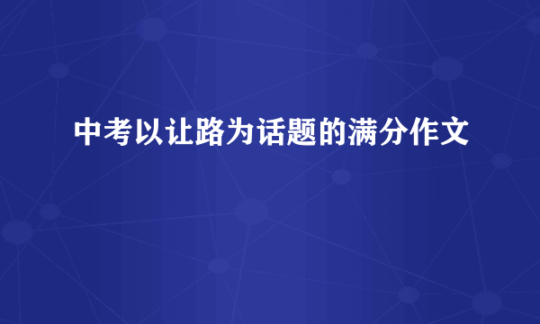 中考以让路为话题的满分作文