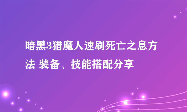 暗黑3猎魔人速刷死亡之息方法 装备、技能搭配分享