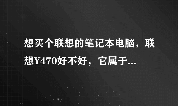 想买个联想的笔记本电脑，联想Y470好不好，它属于什么档次的笔记本电脑？