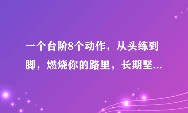 一个台阶8个动作，从头练到脚，燃烧你的路里，长期坚持瘦全身