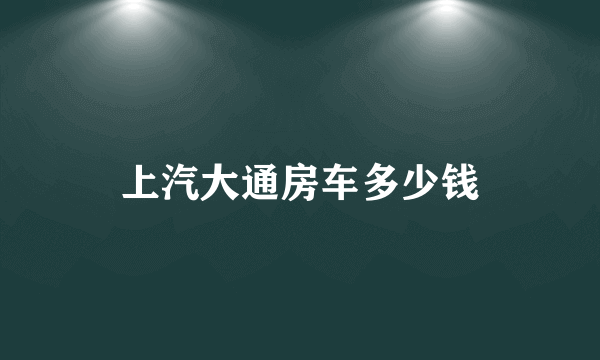 上汽大通房车多少钱