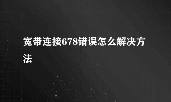 宽带连接678错误怎么解决方法