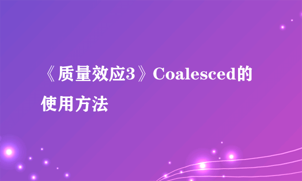 《质量效应3》Coalesced的使用方法