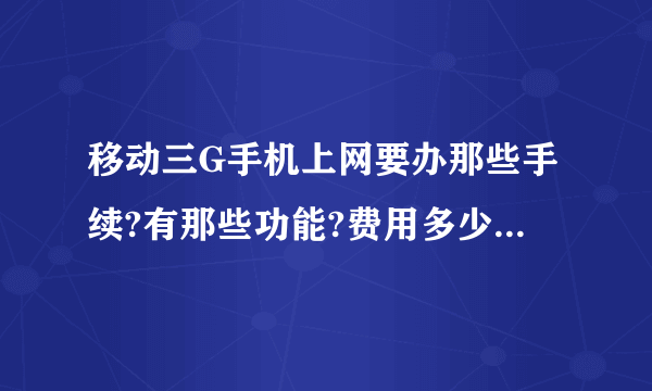 移动三G手机上网要办那些手续?有那些功能?费用多少一个月?