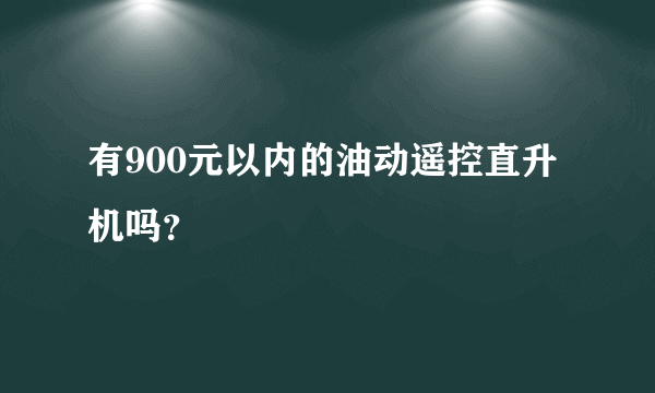 有900元以内的油动遥控直升机吗？