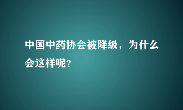 中国中药协会被降级，为什么会这样呢？