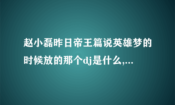 赵小磊昨日帝王篇说英雄梦的时候放的那个dj是什么,不是阿阳过滤点？