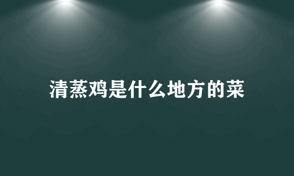 清蒸鸡是什么地方的菜