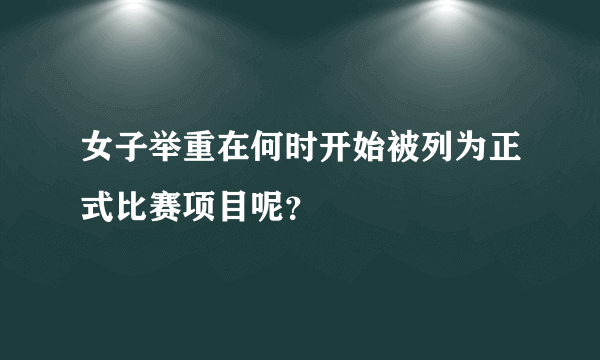 女子举重在何时开始被列为正式比赛项目呢？