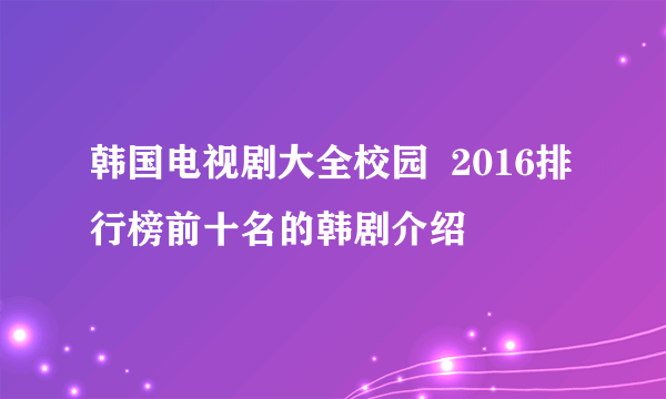 韩国电视剧大全校园  2016排行榜前十名的韩剧介绍