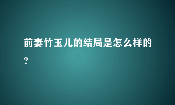 前妻竹玉儿的结局是怎么样的？