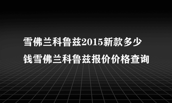 雪佛兰科鲁兹2015新款多少钱雪佛兰科鲁兹报价价格查询