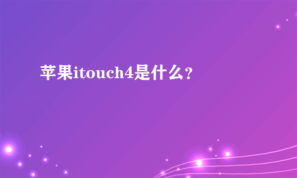 苹果itouch4是什么？