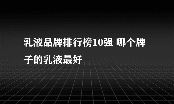 乳液品牌排行榜10强 哪个牌子的乳液最好