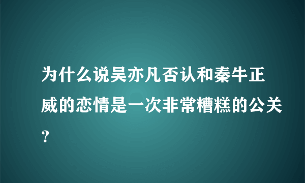 为什么说吴亦凡否认和秦牛正威的恋情是一次非常糟糕的公关？