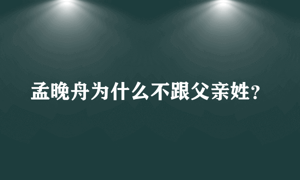 孟晚舟为什么不跟父亲姓？