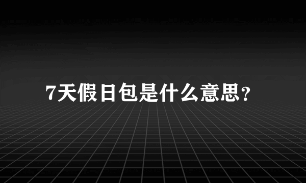 7天假日包是什么意思？