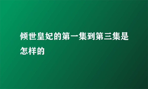 倾世皇妃的第一集到第三集是怎样的