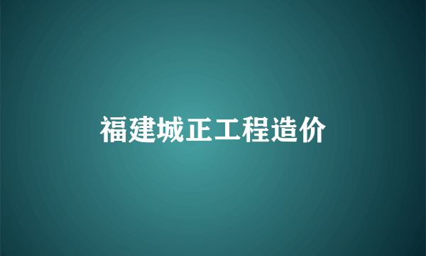 福建城正工程造价