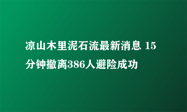 凉山木里泥石流最新消息 15分钟撤离386人避险成功