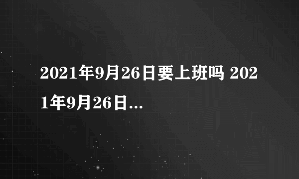 2021年9月26日要上班吗 2021年9月26日上班还是放假-飞外