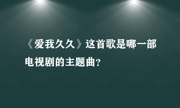 《爱我久久》这首歌是哪一部电视剧的主题曲？