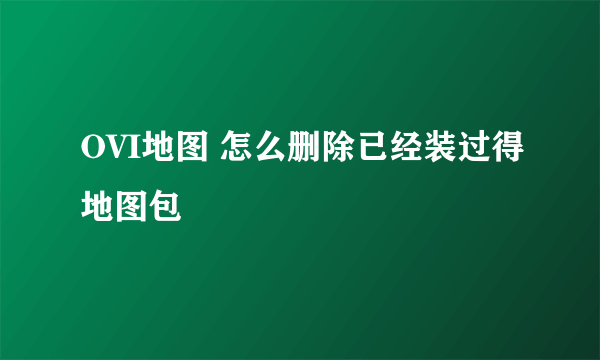 OVI地图 怎么删除已经装过得地图包