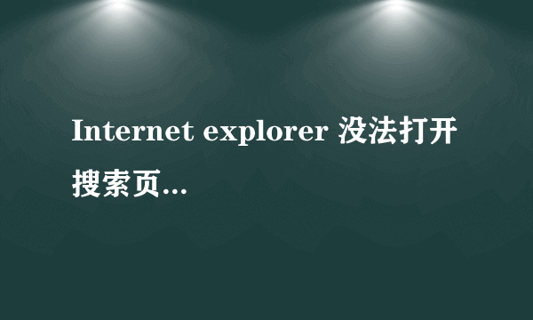 Internet explorer 没法打开搜索页。电脑显示连上网了。但是却上不了。