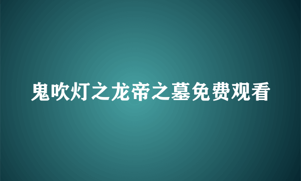 鬼吹灯之龙帝之墓免费观看