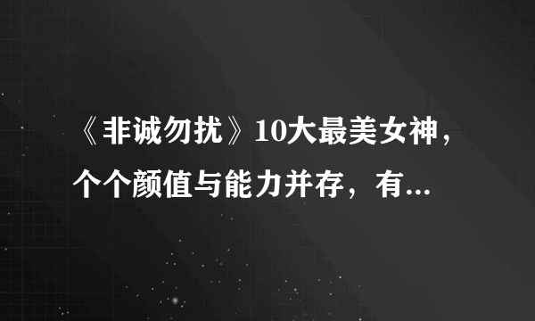 《非诚勿扰》10大最美女神，个个颜值与能力并存，有你喜欢的吗？