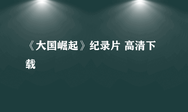 《大国崛起》纪录片 高清下载