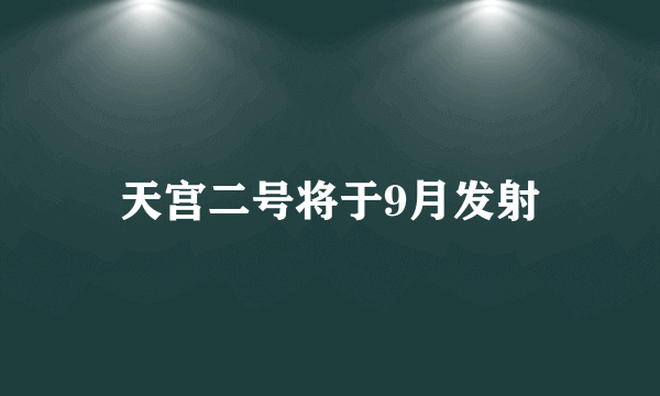 天宫二号将于9月发射