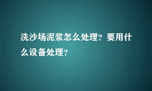 洗沙场泥浆怎么处理？要用什么设备处理？