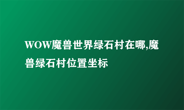 WOW魔兽世界绿石村在哪,魔兽绿石村位置坐标