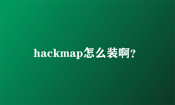 hackmap怎么装啊？