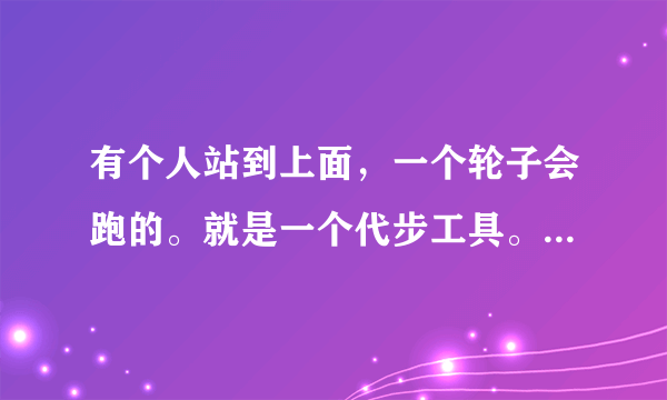 有个人站到上面，一个轮子会跑的。就是一个代步工具。它叫什么名字？