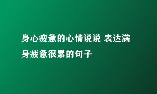 身心疲惫的心情说说 表达满身疲惫很累的句子