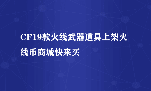 CF19款火线武器道具上架火线币商城快来买