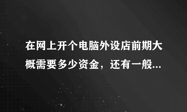 在网上开个电脑外设店前期大概需要多少资金，还有一般货源那里找