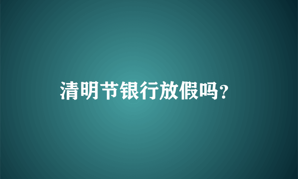 清明节银行放假吗？