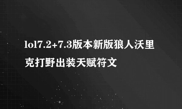 lol7.2+7.3版本新版狼人沃里克打野出装天赋符文