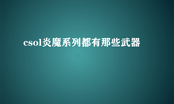 csol炎魔系列都有那些武器